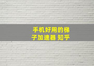 手机好用的梯子加速器 知乎